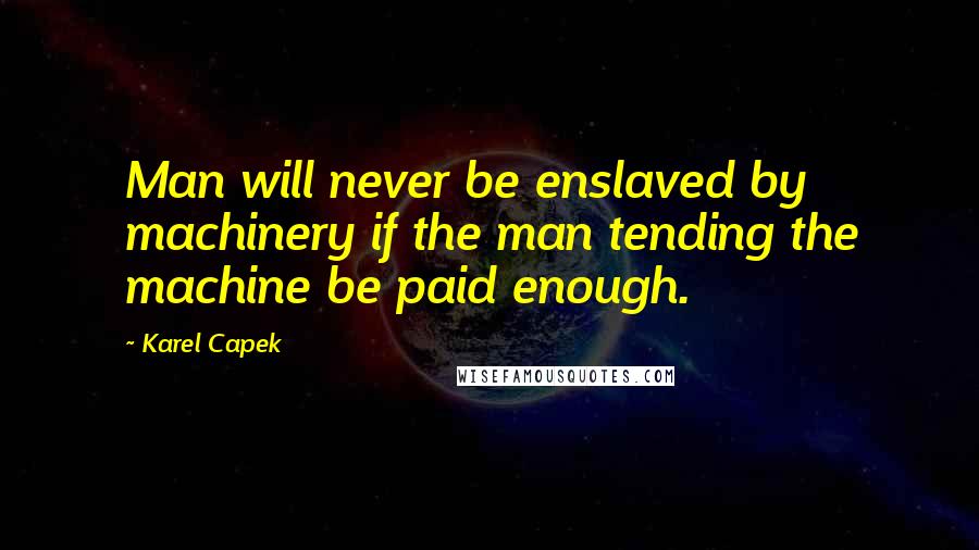 Karel Capek Quotes: Man will never be enslaved by machinery if the man tending the machine be paid enough.