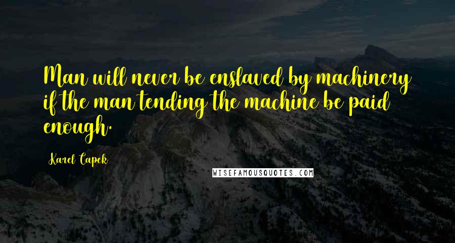 Karel Capek Quotes: Man will never be enslaved by machinery if the man tending the machine be paid enough.