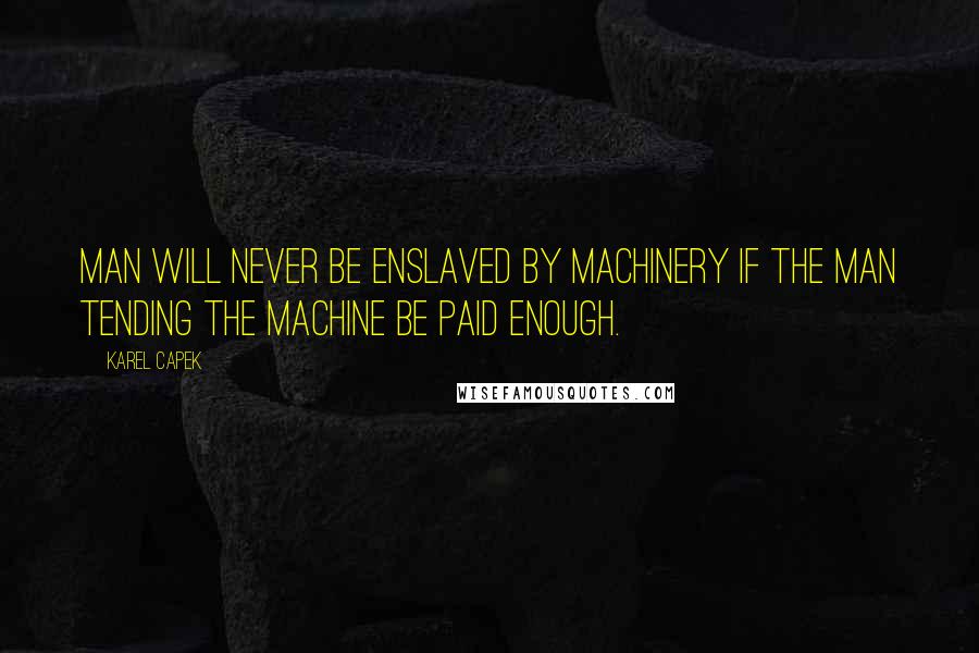 Karel Capek Quotes: Man will never be enslaved by machinery if the man tending the machine be paid enough.