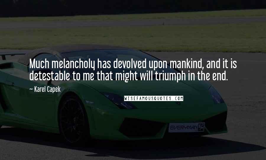 Karel Capek Quotes: Much melancholy has devolved upon mankind, and it is detestable to me that might will triumph in the end.
