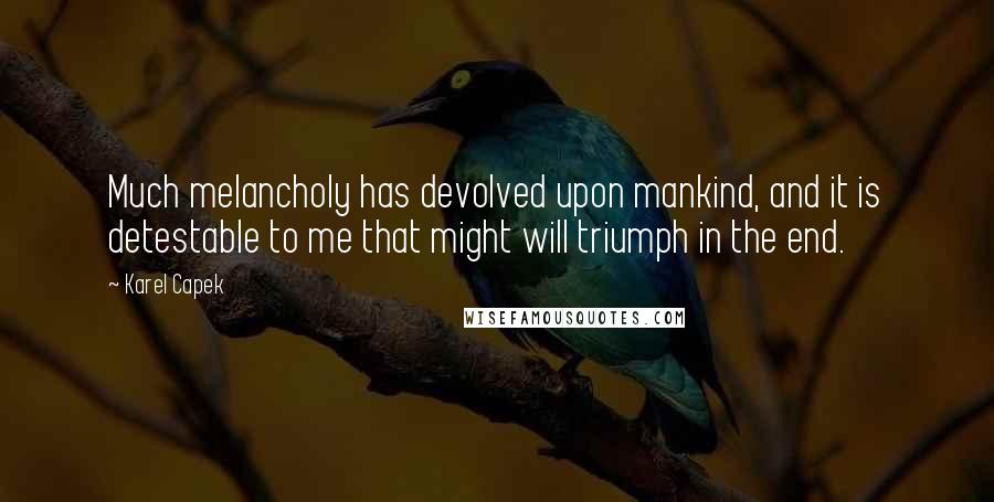 Karel Capek Quotes: Much melancholy has devolved upon mankind, and it is detestable to me that might will triumph in the end.