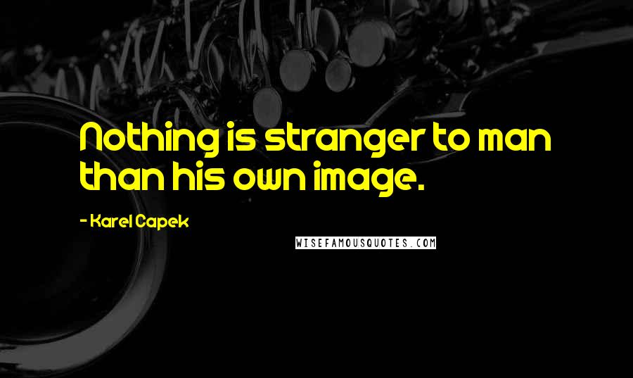 Karel Capek Quotes: Nothing is stranger to man than his own image.