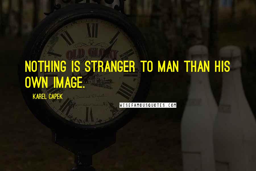 Karel Capek Quotes: Nothing is stranger to man than his own image.