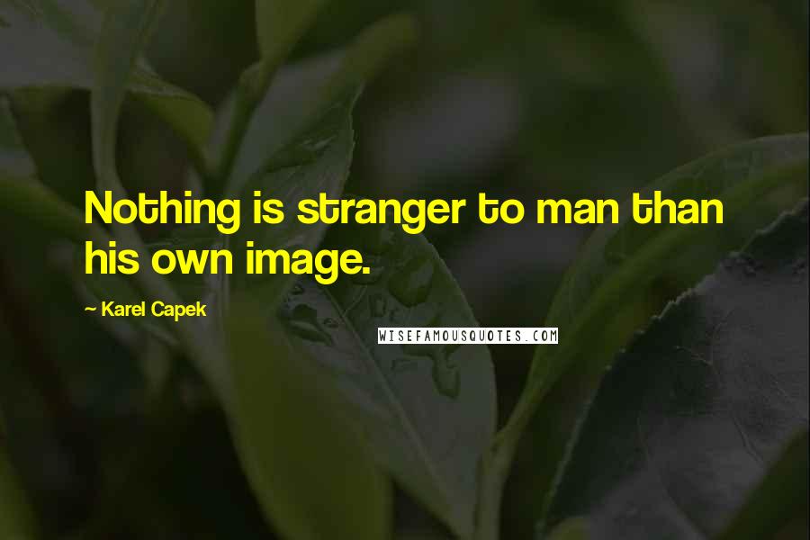 Karel Capek Quotes: Nothing is stranger to man than his own image.