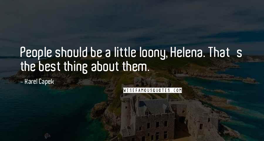 Karel Capek Quotes: People should be a little loony, Helena. That's the best thing about them.