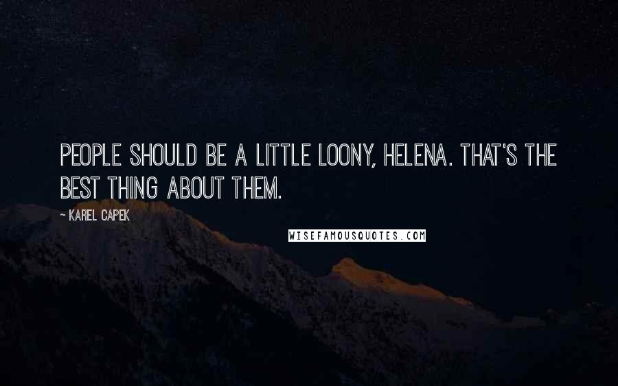 Karel Capek Quotes: People should be a little loony, Helena. That's the best thing about them.