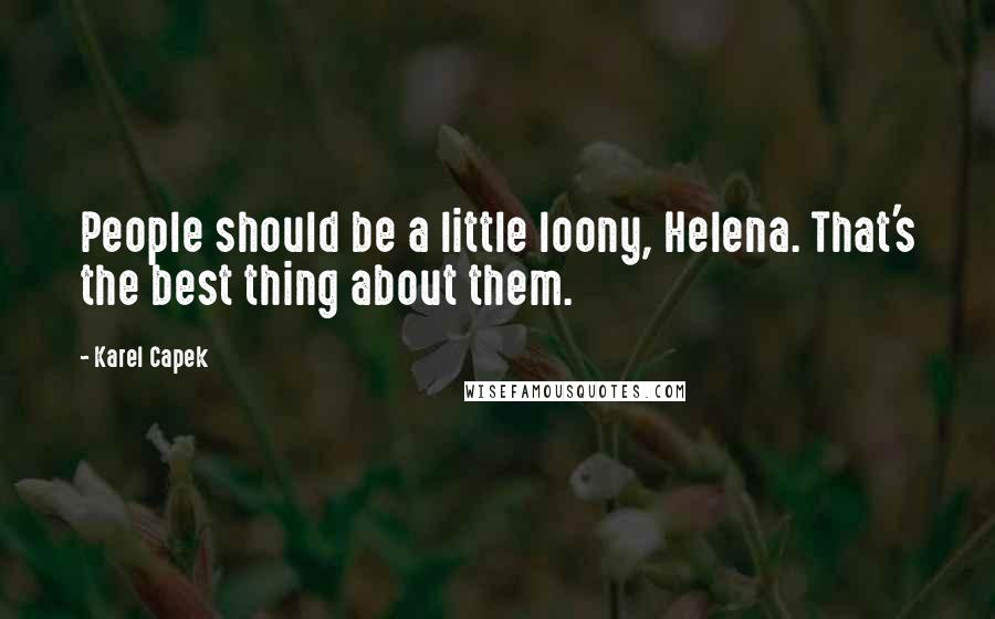 Karel Capek Quotes: People should be a little loony, Helena. That's the best thing about them.