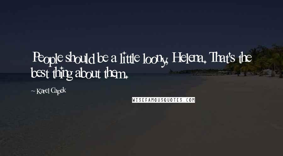Karel Capek Quotes: People should be a little loony, Helena. That's the best thing about them.