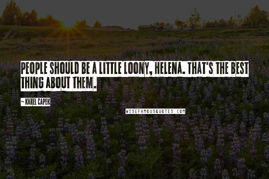 Karel Capek Quotes: People should be a little loony, Helena. That's the best thing about them.