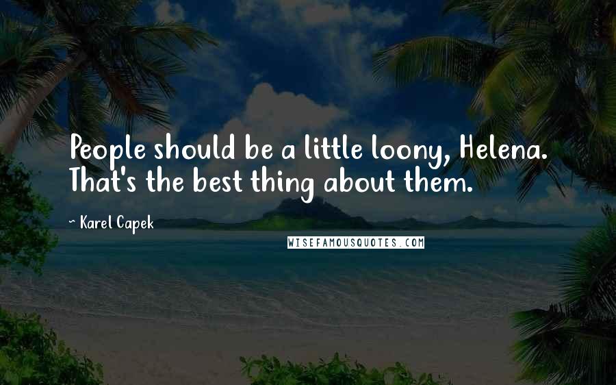 Karel Capek Quotes: People should be a little loony, Helena. That's the best thing about them.
