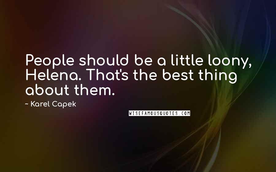 Karel Capek Quotes: People should be a little loony, Helena. That's the best thing about them.