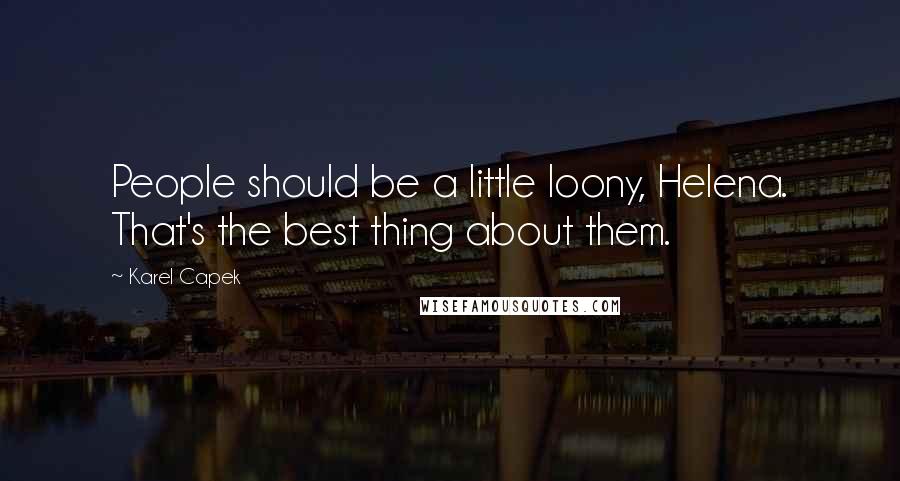 Karel Capek Quotes: People should be a little loony, Helena. That's the best thing about them.