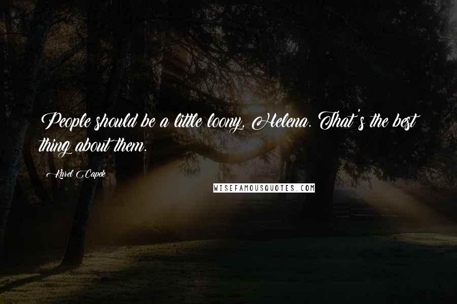 Karel Capek Quotes: People should be a little loony, Helena. That's the best thing about them.