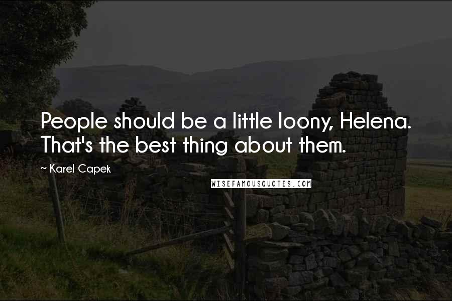 Karel Capek Quotes: People should be a little loony, Helena. That's the best thing about them.