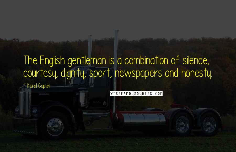 Karel Capek Quotes: The English gentleman is a combination of silence, courtesy, dignity, sport, newspapers and honesty.