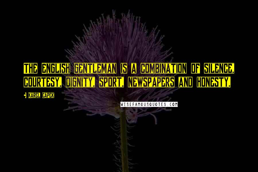 Karel Capek Quotes: The English gentleman is a combination of silence, courtesy, dignity, sport, newspapers and honesty.