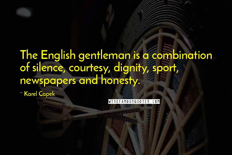 Karel Capek Quotes: The English gentleman is a combination of silence, courtesy, dignity, sport, newspapers and honesty.