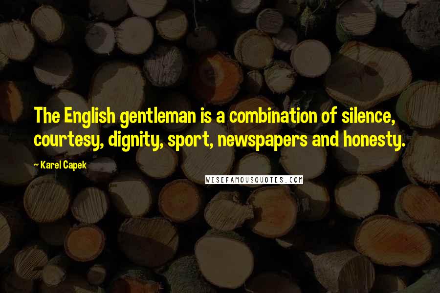 Karel Capek Quotes: The English gentleman is a combination of silence, courtesy, dignity, sport, newspapers and honesty.