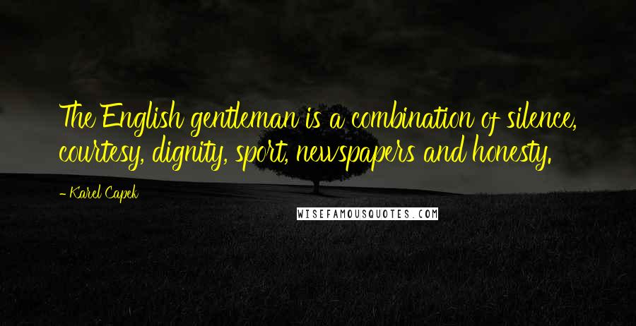 Karel Capek Quotes: The English gentleman is a combination of silence, courtesy, dignity, sport, newspapers and honesty.