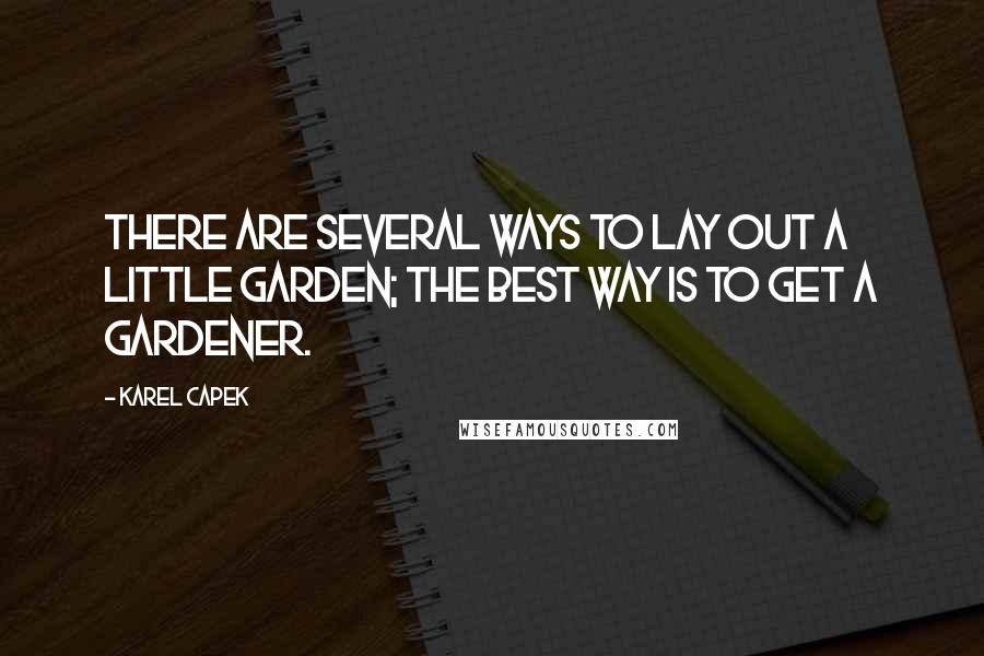 Karel Capek Quotes: There are several ways to lay out a little garden; the best way is to get a gardener.