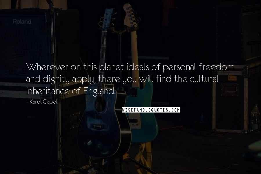 Karel Capek Quotes: Wherever on this planet ideals of personal freedom and dignity apply, there you will find the cultural inheritance of England.