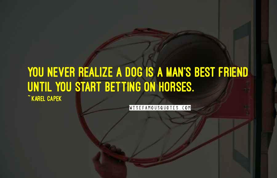Karel Capek Quotes: You never realize a dog is a man's best friend until you start betting on horses.