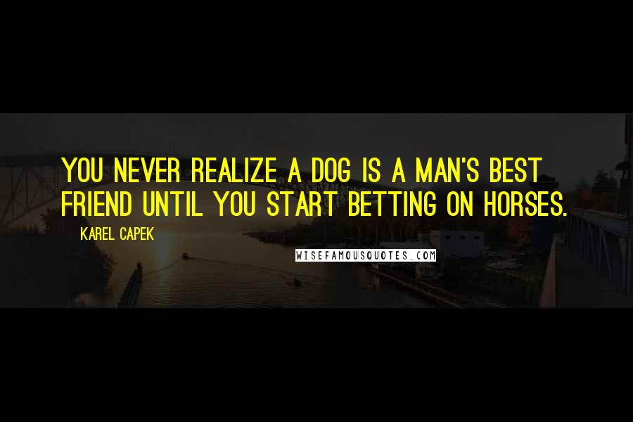 Karel Capek Quotes: You never realize a dog is a man's best friend until you start betting on horses.