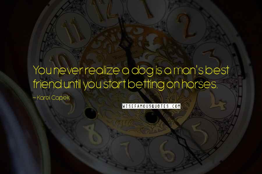 Karel Capek Quotes: You never realize a dog is a man's best friend until you start betting on horses.