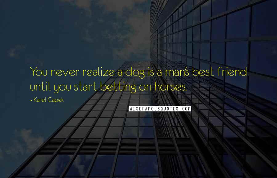 Karel Capek Quotes: You never realize a dog is a man's best friend until you start betting on horses.