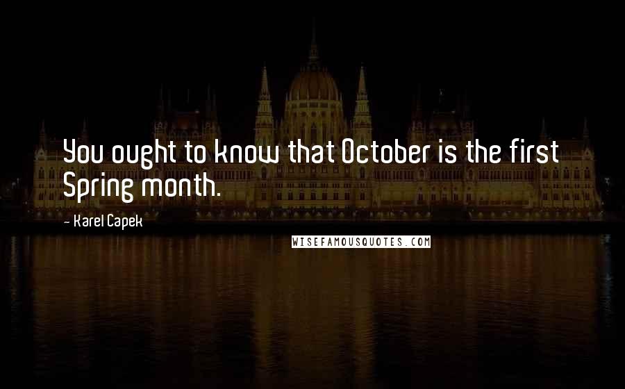 Karel Capek Quotes: You ought to know that October is the first Spring month.