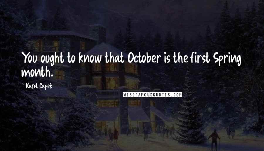 Karel Capek Quotes: You ought to know that October is the first Spring month.