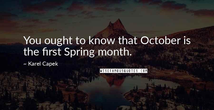 Karel Capek Quotes: You ought to know that October is the first Spring month.