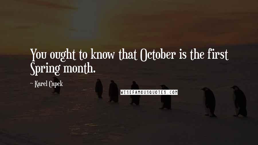 Karel Capek Quotes: You ought to know that October is the first Spring month.