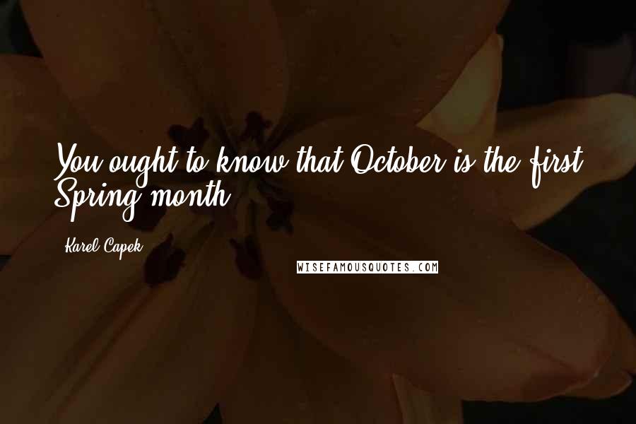 Karel Capek Quotes: You ought to know that October is the first Spring month.