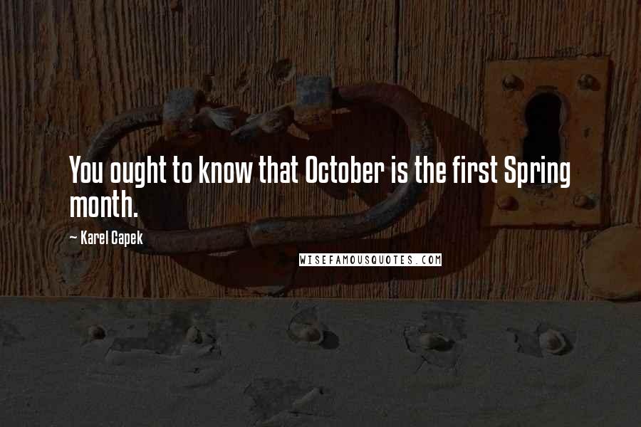 Karel Capek Quotes: You ought to know that October is the first Spring month.