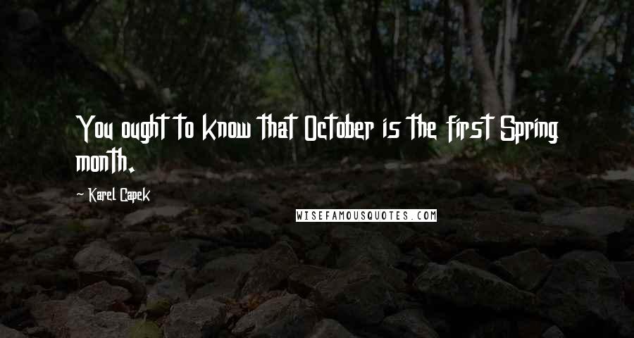 Karel Capek Quotes: You ought to know that October is the first Spring month.