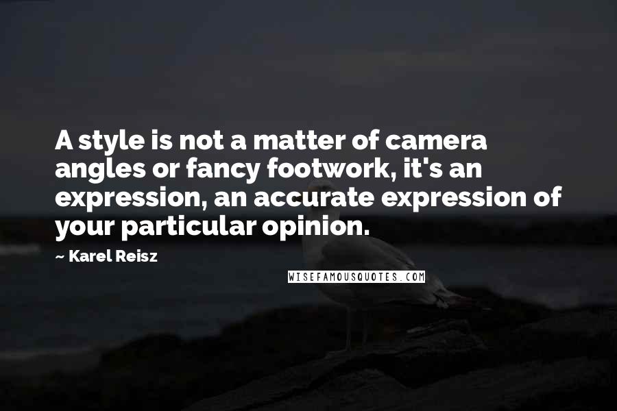 Karel Reisz Quotes: A style is not a matter of camera angles or fancy footwork, it's an expression, an accurate expression of your particular opinion.