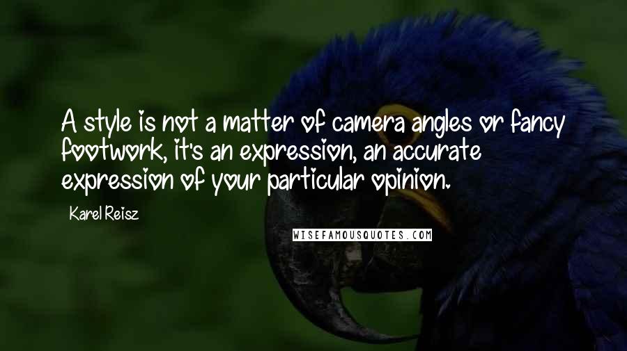 Karel Reisz Quotes: A style is not a matter of camera angles or fancy footwork, it's an expression, an accurate expression of your particular opinion.