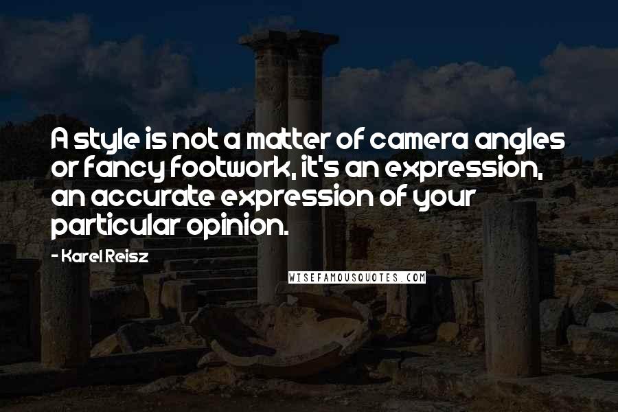 Karel Reisz Quotes: A style is not a matter of camera angles or fancy footwork, it's an expression, an accurate expression of your particular opinion.