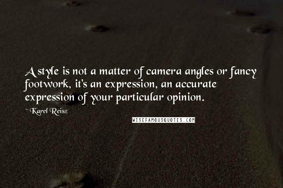 Karel Reisz Quotes: A style is not a matter of camera angles or fancy footwork, it's an expression, an accurate expression of your particular opinion.