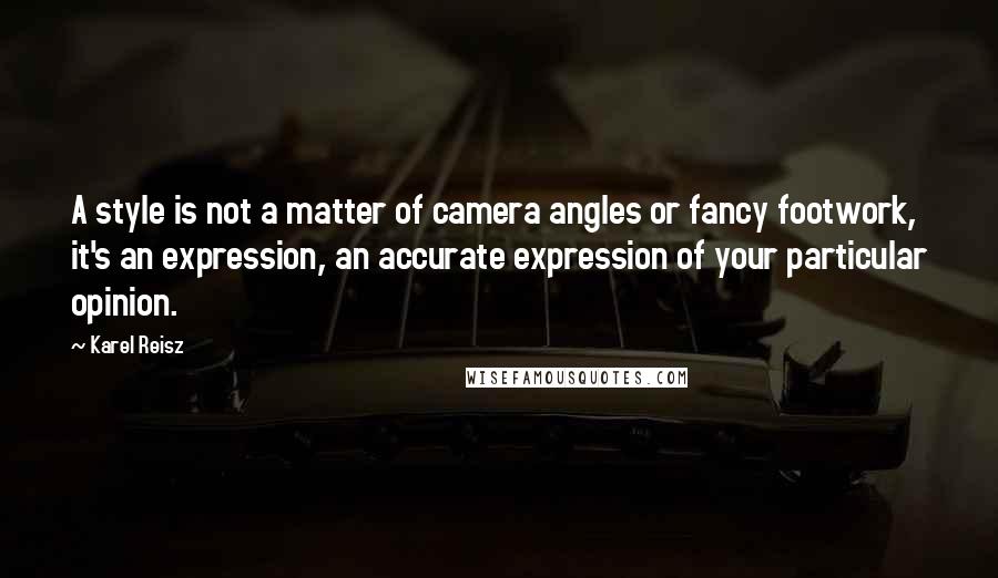 Karel Reisz Quotes: A style is not a matter of camera angles or fancy footwork, it's an expression, an accurate expression of your particular opinion.