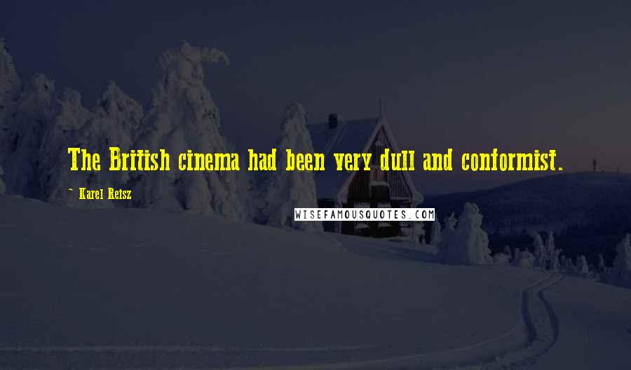 Karel Reisz Quotes: The British cinema had been very dull and conformist.