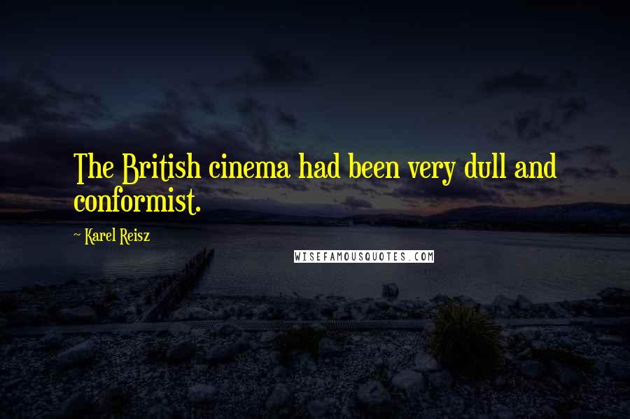 Karel Reisz Quotes: The British cinema had been very dull and conformist.