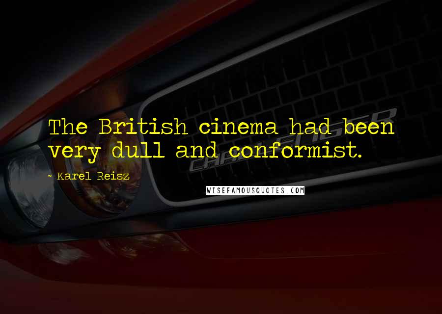 Karel Reisz Quotes: The British cinema had been very dull and conformist.