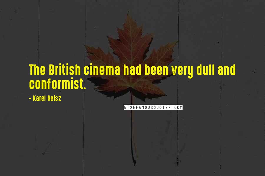 Karel Reisz Quotes: The British cinema had been very dull and conformist.