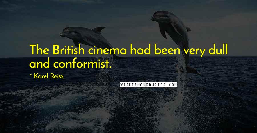 Karel Reisz Quotes: The British cinema had been very dull and conformist.