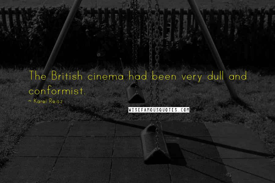 Karel Reisz Quotes: The British cinema had been very dull and conformist.