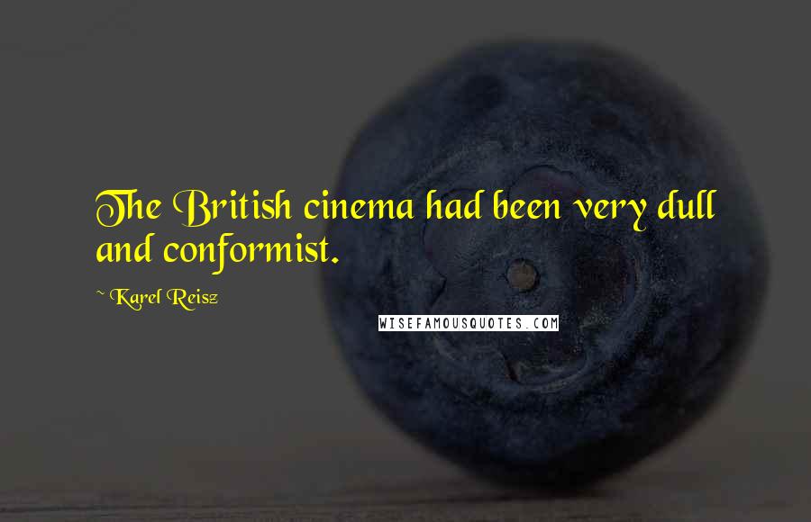 Karel Reisz Quotes: The British cinema had been very dull and conformist.