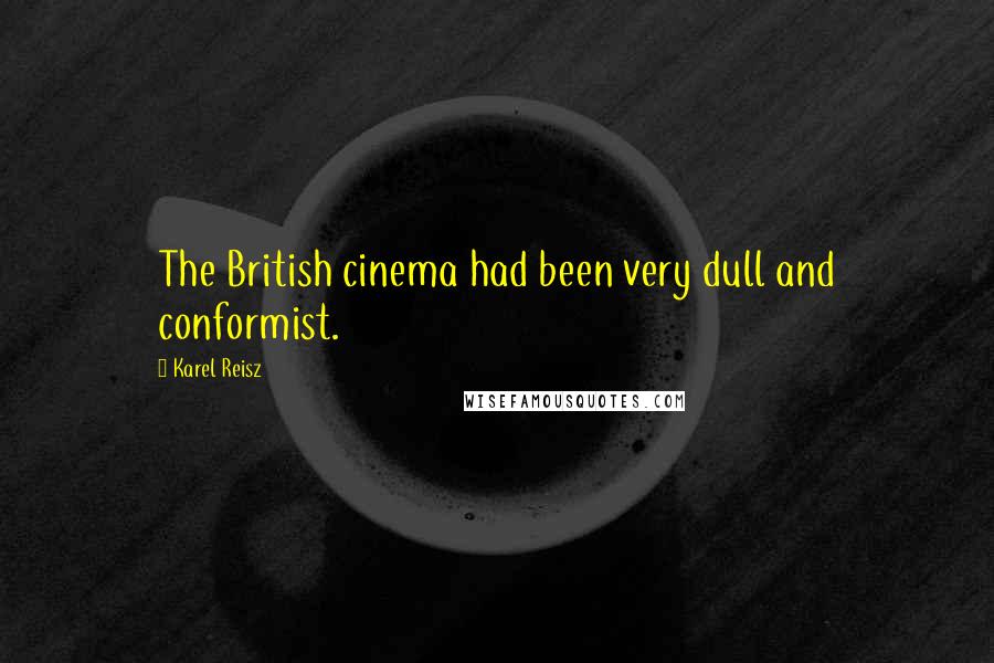 Karel Reisz Quotes: The British cinema had been very dull and conformist.
