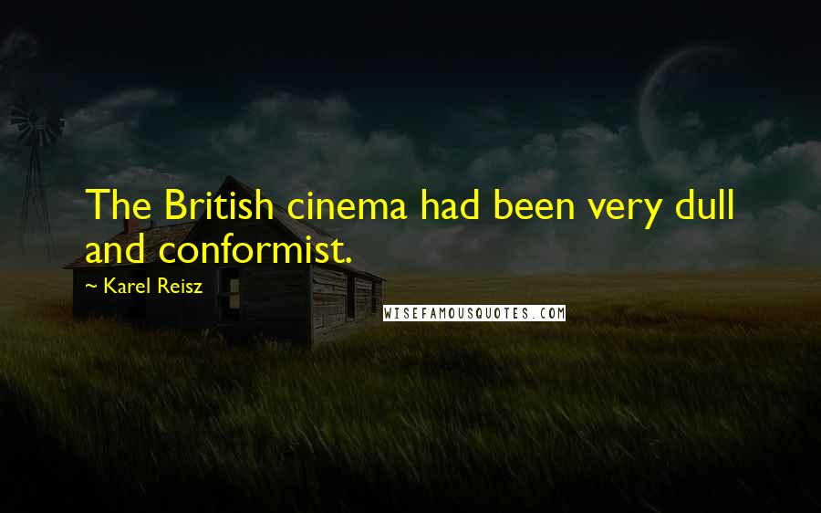 Karel Reisz Quotes: The British cinema had been very dull and conformist.